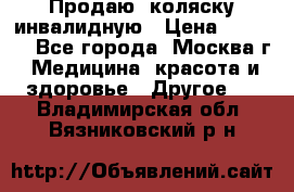 Продаю  коляску инвалидную › Цена ­ 5 000 - Все города, Москва г. Медицина, красота и здоровье » Другое   . Владимирская обл.,Вязниковский р-н